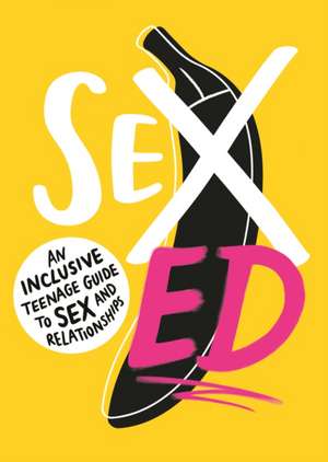 Sex Ed: An Inclusive Teenage Guide to Sex and Relationships de School of Sexuality Education