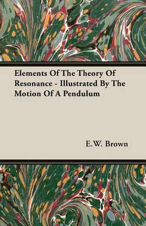 Elements of the Theory of Resonance - Illustrated by the Motion of a Pendulum: Instruction - Course of Study - Supervision de E. W. Brown