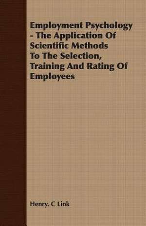 Employment Psychology - The Application of Scientific Methods to the Selection, Training and Rating of Employees: Instruction - Course of Study - Supervision de Henry. C Link