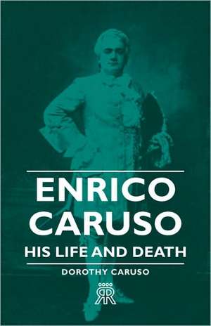 Enrico Caruso - His Life and Death de Dorothy Caruso