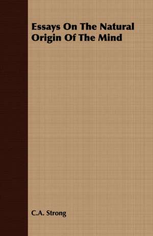 Essays on the Natural Origin of the Mind: Scientific, Political and Speculative - (1883) de C. A. STRONG