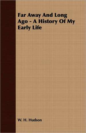 Far Away and Long Ago - A History of My Early Life: Their History, Collections and Administrations de W H Hudson