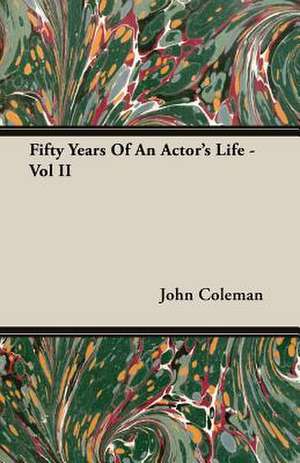 Fifty Years of an Actor's Life - Vol II: Their History, Collections and Administrations de John Coleman