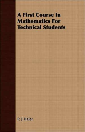 A First Course in Mathematics for Technical Students: Their History, Collections and Administrations de P. J Haler