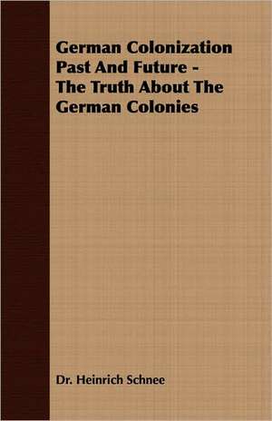 German Colonization Past and Future - The Truth about the German Colonies de Heinrich Schnee