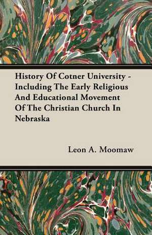 History of Cotner University - Including the Early Religious and Educational Movement of the Christian Church in Nebraska: Double History of a Nation de Leon A. Moomaw