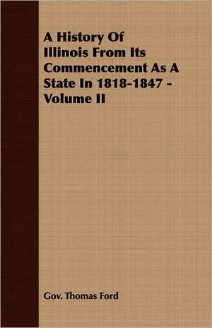 A History of Illinois from Its Commencement as a State in 1818-1847 - Volume II: 1815-1852 de Gov. Thomas Ford