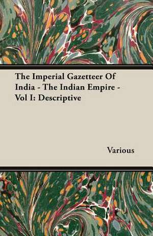 The Imperial Gazetteer of India - The Indian Empire - Vol I: Descriptive de various