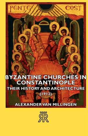 Byzantine Churches in Constantinople - Their History and Architecture (1912) de Alexander Van Millingen