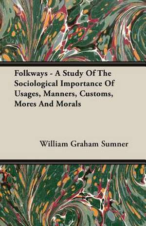 Folkways - A Study of the Sociological Importance of Usages, Manners, Customs, Mores and Morals: A Chronicle of Drake and His Companions de William Graham Sumner