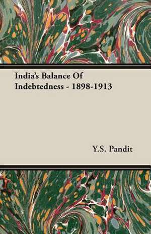 India's Balance of Indebtedness - 1898-1913: A Chronicle of Drake and His Companions de Y. S. Pandit