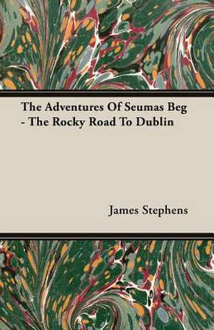 The Adventures of Seumas Beg - The Rocky Road to Dublin: A Trilogy of God and Man - Minos, King of Crete - Ariadne in Naxos - The Death of Hippolytus de James Stephens