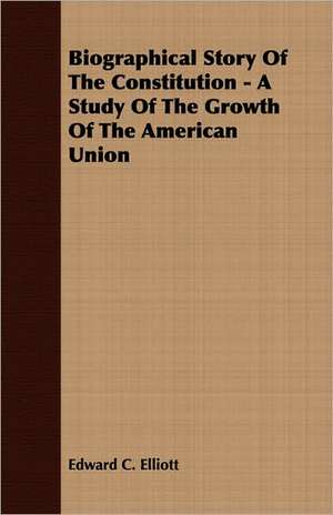 Biographical Story of the Constitution - A Study of the Growth of the American Union: From the Great River to the Great Ocean - Life and Adventure on the Prairies, Mountains, and Pacific Coast de Edward C. Elliott