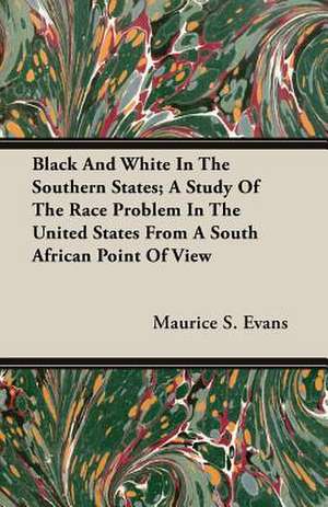 Black and White in the Southern States; A Study of the Race Problem in the United States from a South African Point of View: The Life and Adventures of a Missionary Hero de Maurice S. Evans