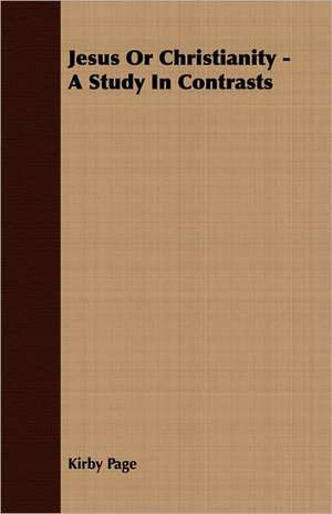 Jesus or Christianity - A Study in Contrasts: The Life and Adventures of a Missionary Hero de Kirby Page