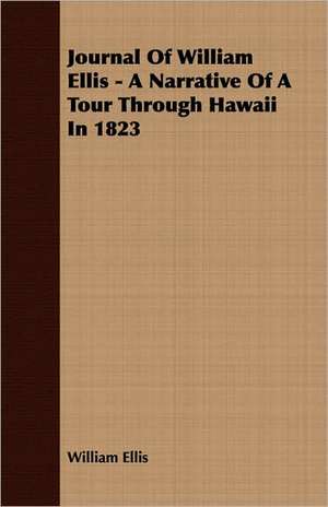 Journal of William Ellis - A Narrative of a Tour Through Hawaii in 1823: The Life and Adventures of a Missionary Hero de William Ellis