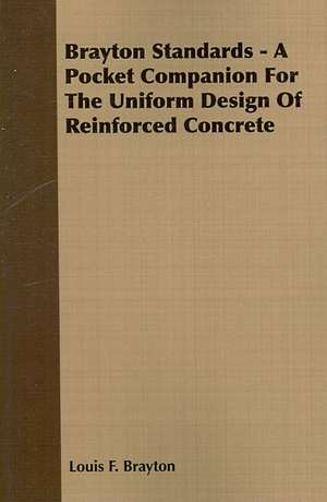 Brayton Standards - A Pocket Companion for the Uniform Design of Reinforced Concrete: The Life and Adventures of a Missionary Hero de Louis F. Brayton