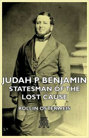 Judah P. Benjamin - Statesman of the Lost Cause de Rollin Osterweis