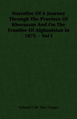 Narrative of a Journey Through the Province of Khorassan and on the Frontier of Afghanistan in 1875 - Vol I: Review of the Life, Character and Policy - 1857 de Colonel C. M. Mac Gregor