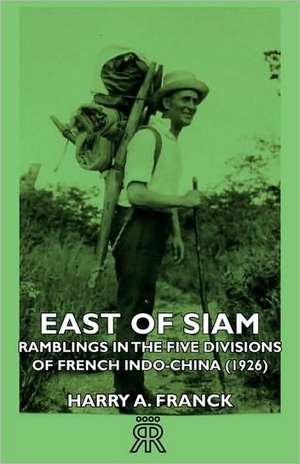 East of Siam - Ramblings in the Five Divisions of French Indo-China (1926) de Harry A. Franck