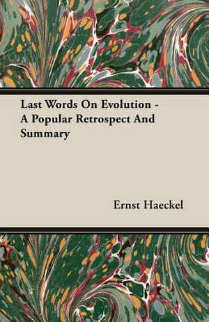 Last Words on Evolution - A Popular Retrospect and Summary: Senior Courses and Outlines of Advanced Work de Ernst Haeckel