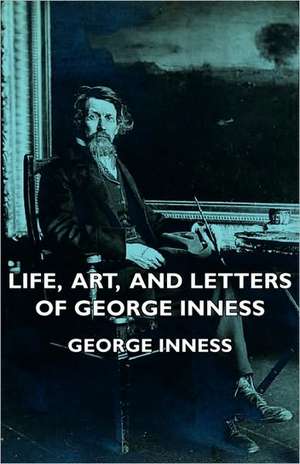 Life, Art, and Letters of George Inness de George Inness