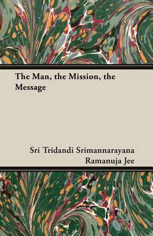 The Man, the Mission, the Message de Sri Tridandi Srimannarayana Ramanuja Jee