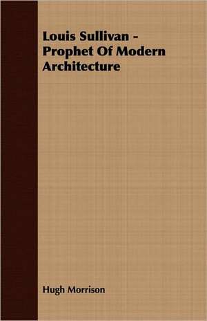 Louis Sullivan - Prophet of Modern Architecture de Hugh Morrison