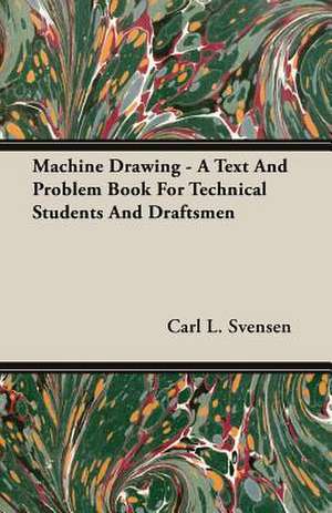 Machine Drawing - A Text and Problem Book for Technical Students and Draftsmen: Deductive and Inductive de Carl L. Svensen