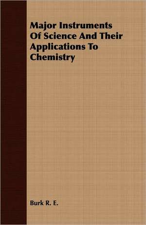 Major Instruments of Science and Their Applications to Chemistry de R. E. Burk