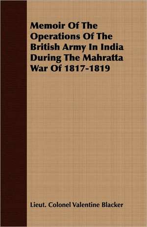 Memoir of the Operations of the British Army in India During the Mahratta War of 1817-1819: A Study in Cultural Orientation de Lieut. Colonel Valentine Blacker