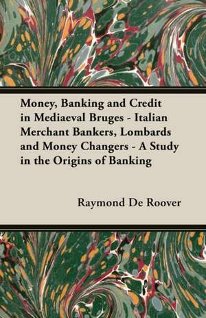 Money, Banking and Credit in Mediaeval Bruges - Italian Merchant Bankers, Lombards and Money Changers - A Study in the Origins of Banking de Raymond De Roover