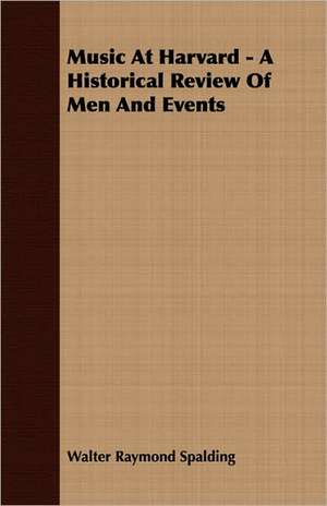 Music at Harvard - A Historical Review of Men and Events: A Study in Cultural Orientation de Walter Raymond Spalding