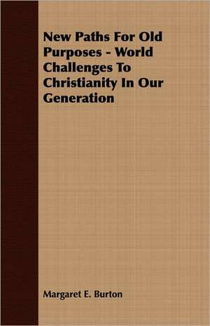 New Paths for Old Purposes - World Challenges to Christianity in Our Generation: A Study in Cultural Orientation de Margaret E. Burton