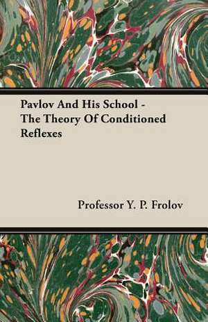 Pavlov and His School: The Theory of Conditioned Reflexes de Professor Y. P. Frolov