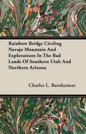 Rainbow Bridge Circling Navajo Mountain and Explorations in the Bad Lands of Southern Utah and Northern Arizona: The Theory of Conditioned Reflexes de Charles L. Bernheimer