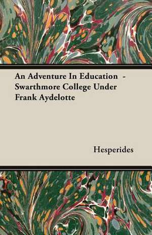 An Adventure in Education - Swarthmore College Under Frank Aydelotte: From Touggourt to Timbuctoo de Hesperides