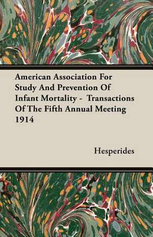 American Association for Study and Prevention of Infant Mortality - Transactions of the Fifth Annual Meeting 1914: Being the Evolution of Curriculum in the Muslim Educational Institutions of India de Hesperides