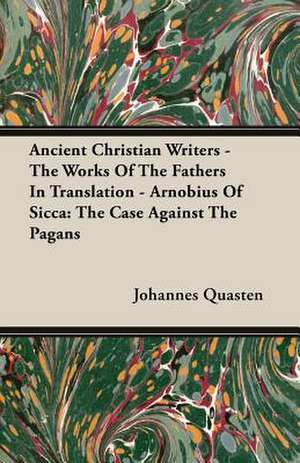 Ancient Christian Writers - The Works of the Fathers in Translation - Arnobius of Sicca: The Case Against the Pagans de Johannes Quasten