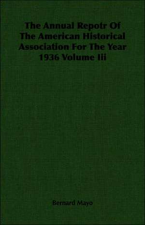 The Annual Repotr of the American Historical Association for the Year 1936 Volume III: Against the Academics de Bernard Mayo