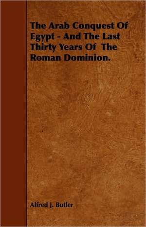 The Arab Conquest of Egypt - And the Last Thirty Years of the Roman Dominion. de Alfred J. Butler