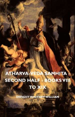 Atharva-Veda Samhita - Second Half - Books VIII to XIX de Dwight Whitney William