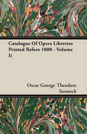 Catalogue of Opera Librettos Printed Before 1800 - Volume II: His Life and His Lusiads - A Commentary (1881) de Oscar George Theodore Sonneck