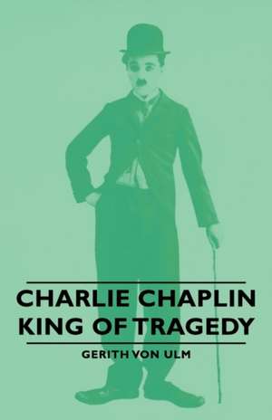 Charlie Chaplin - King of Tragedy de Gerith Von Ulm