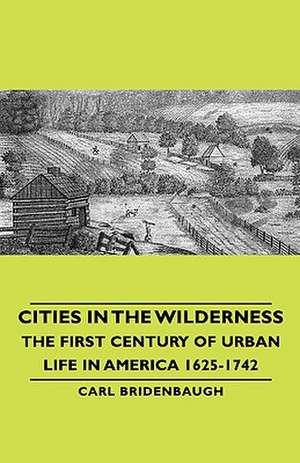 Cities in the Wilderness - The First Century of Urban Life in America 1625-1742 de Carl Bridenbaugh