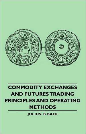 Commodity Exchanges and Futures Trading - Principles and Operating Methods de Julius B. Baer