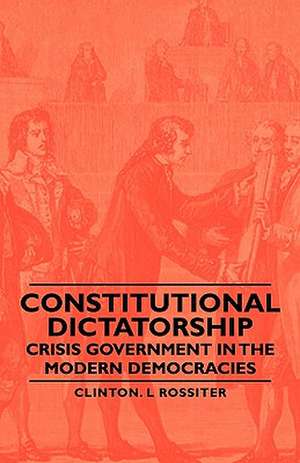 Constitutional Dictatorship - Crisis Government in the Modern Democracies de Clinton L. Rossiter