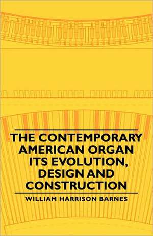 The Contemporary American Organ - Its Evolution, Design and Construction de William Harrison Barnes