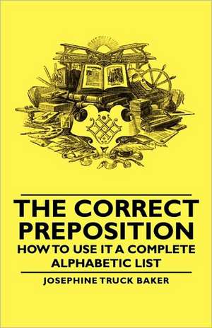 The Correct Preposition - How to Use It a Complete Alphabetic List de Josephine Truck Baker