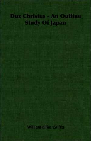 Dux Christus - An Outline Study of Japan de William Elliot Griffis